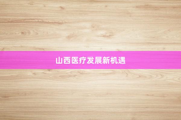 山西医疗发展新机遇