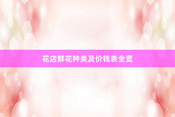 花店鲜花种类及价钱表全览