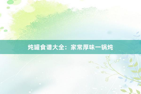 炖罐食谱大全:家常厚味一锅炖